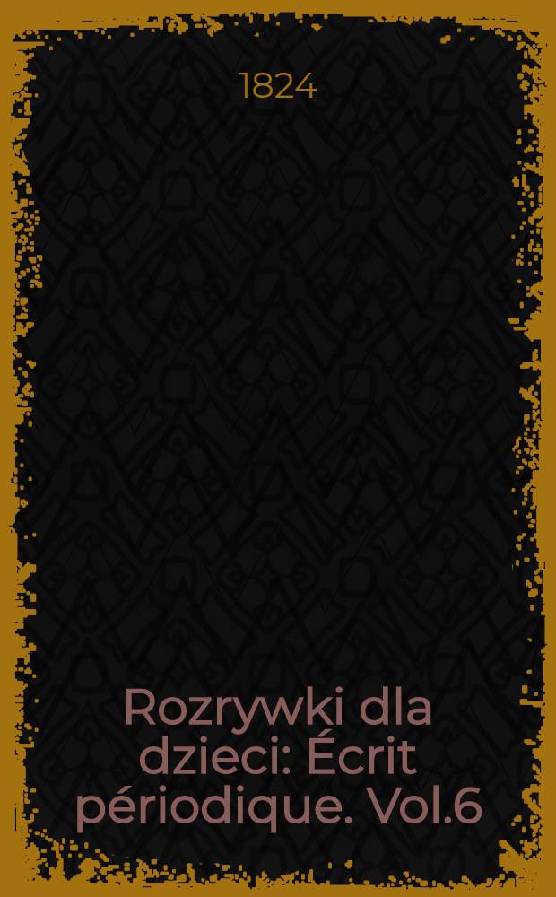 Rozrywki dla dzieci : Écrit périodique. Vol.6