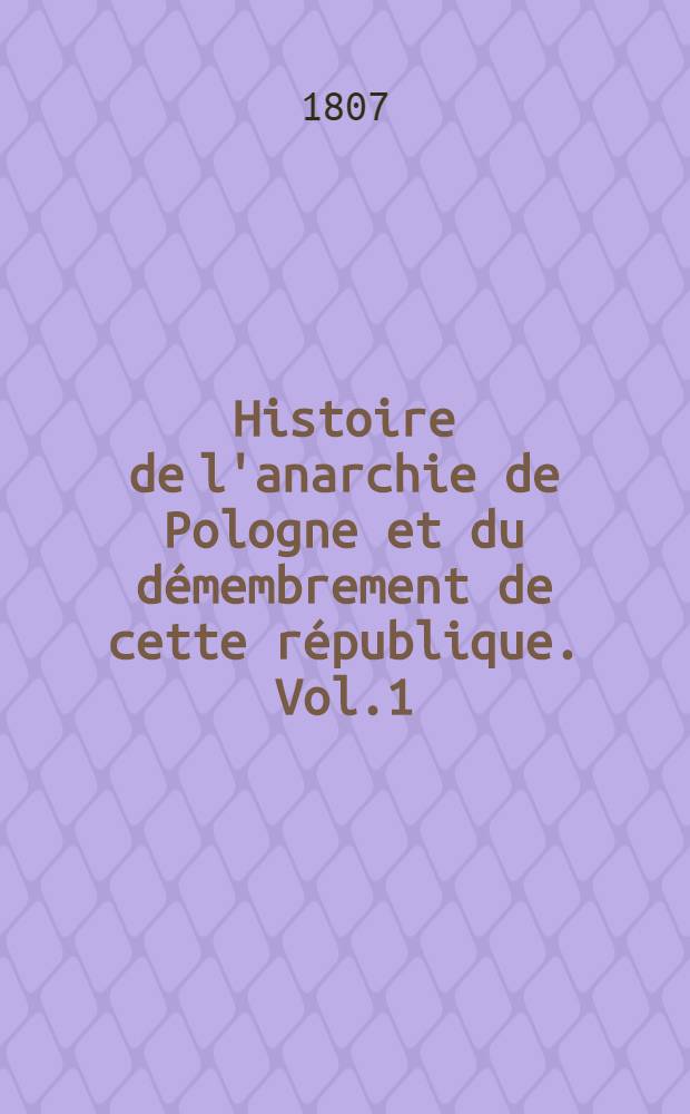 Histoire de l'anarchie de Pologne et du démembrement de cette république. Vol.1