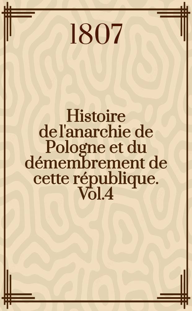 Histoire de l'anarchie de Pologne et du d&eacute;membrement de cette r&eacute;publique. Vol.4