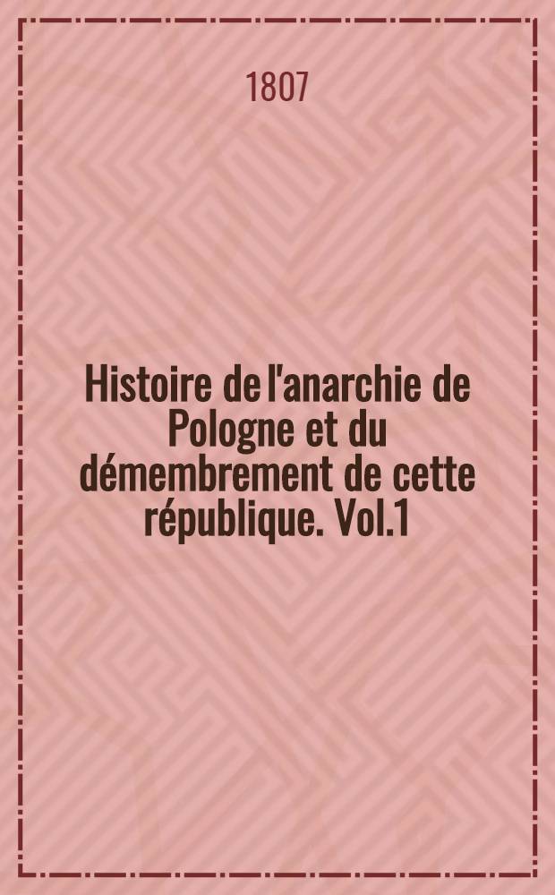 Histoire de l'anarchie de Pologne et du d&eacute;membrement de cette r&eacute;publique. Vol.1