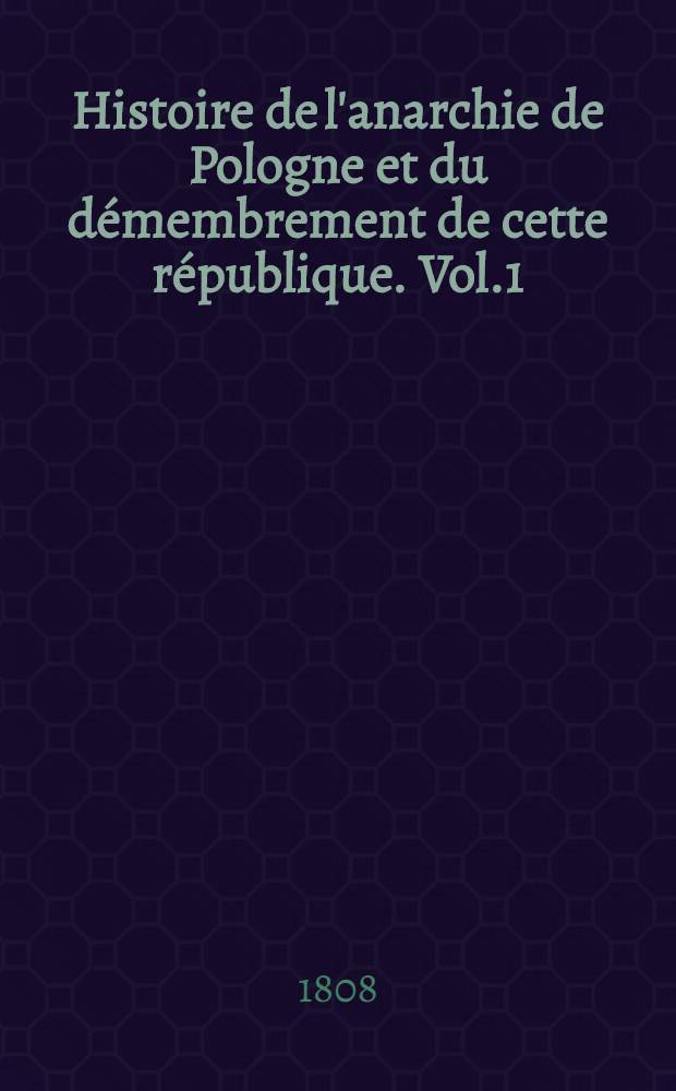 Histoire de l'anarchie de Pologne et du démembrement de cette république. Vol.1