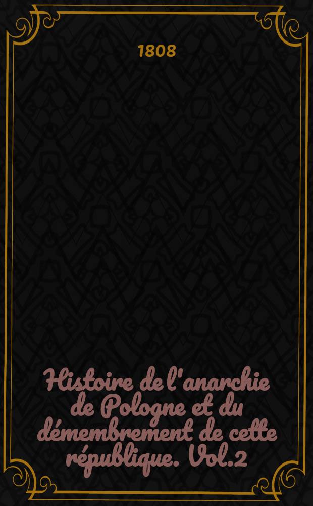 Histoire de l'anarchie de Pologne et du d&eacute;membrement de cette r&eacute;publique. Vol.2
