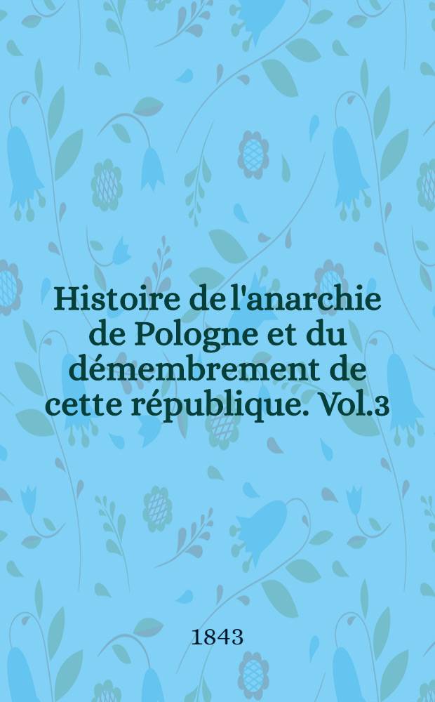 Histoire de l'anarchie de Pologne et du démembrement de cette république. Vol.3