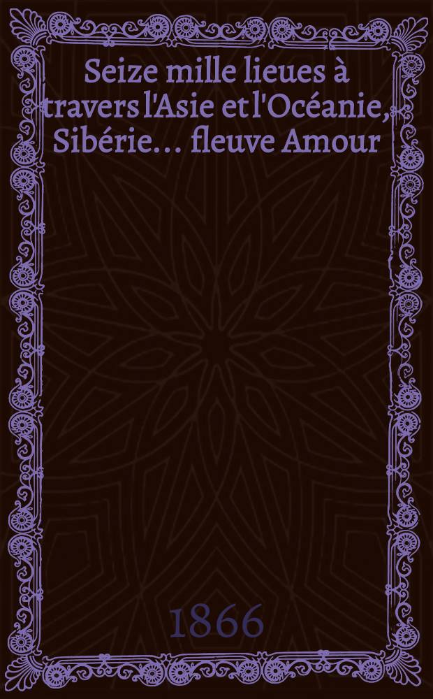 Seize mille lieues à travers l'Asie et l'Océanie, Sibérie... fleuve Amour : Voyage exécuté pendant les années 1858-1861. Vol.2