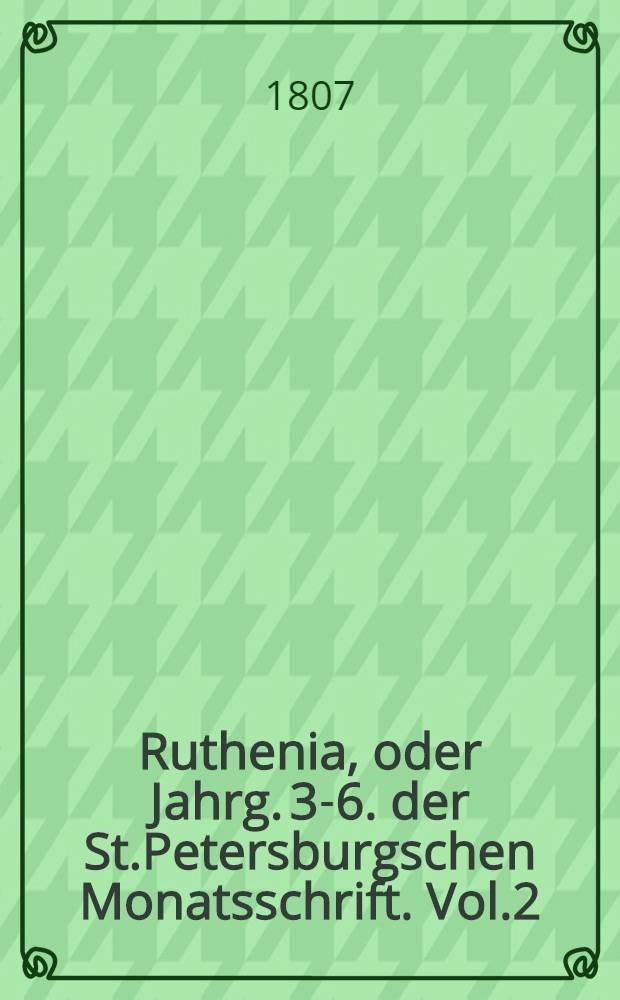 Ruthenia, oder Jahrg. 3-6. der St.Petersburgschen Monatsschrift. Vol.2