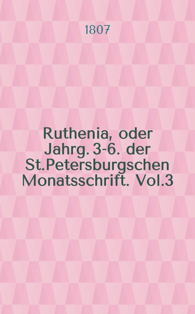 Ruthenia, oder Jahrg. 3-6. der St.Petersburgschen Monatsschrift. Vol.3