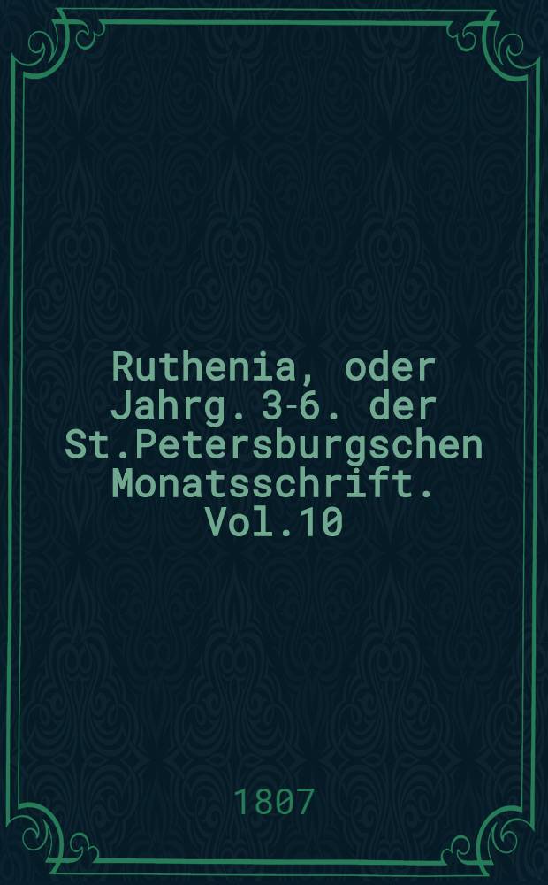 Ruthenia, oder Jahrg. 3-6. der St.Petersburgschen Monatsschrift. Vol.10