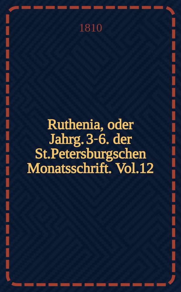 Ruthenia, oder Jahrg. 3-6. der St.Petersburgschen Monatsschrift. Vol.12