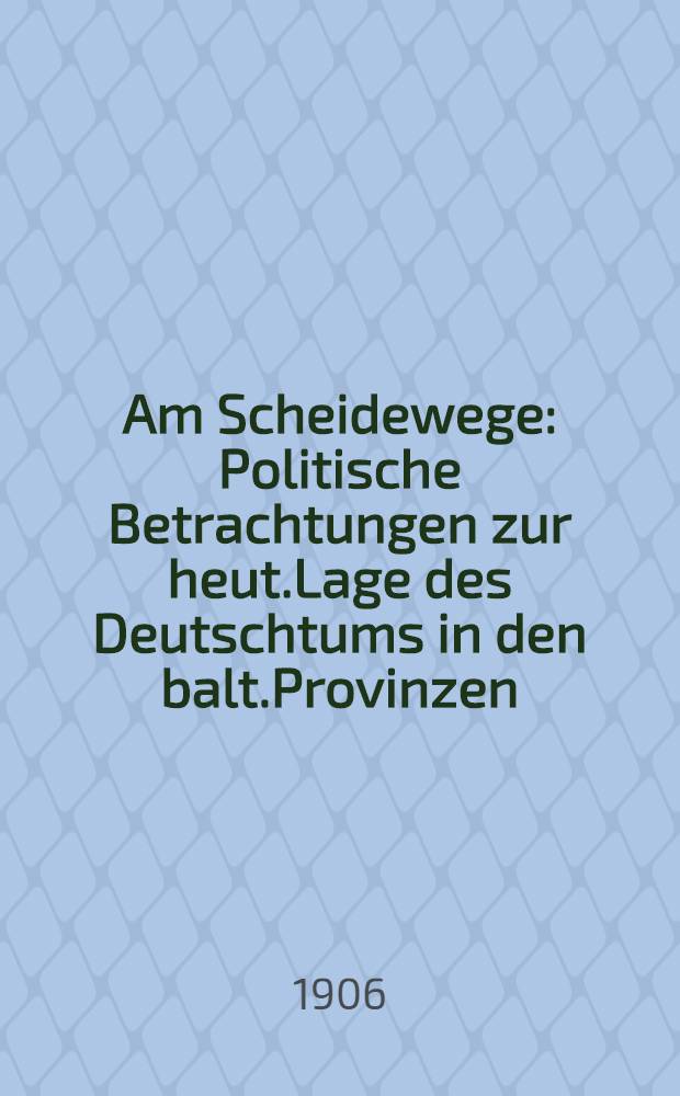 Am Scheidewege : Politische Betrachtungen zur heut.Lage des Deutschtums in den balt.Provinzen