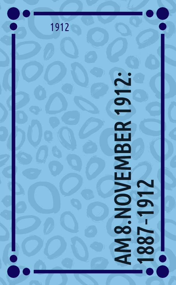 Am 8.November 1912 : 1887-1912