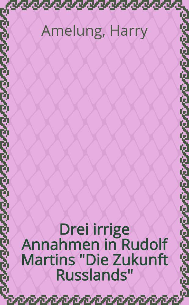Drei irrige Annahmen in Rudolf Martins "Die Zukunft Russlands" : Der tatsächlich unermessliche Reichtum Russlands und das för Russland epochale Werk D.Mendeleews "Zur Erkenntnis Russlands" : Chardonne sur Verey, im Juni 1908