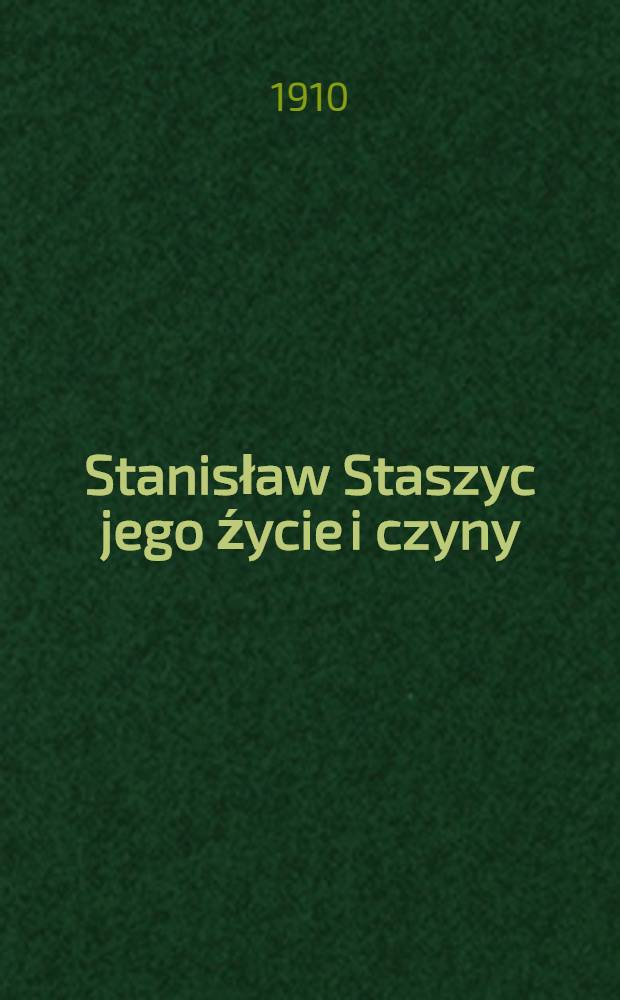 Stanisław Staszyc jego źycie i czyny : Z portretami i rysunkami