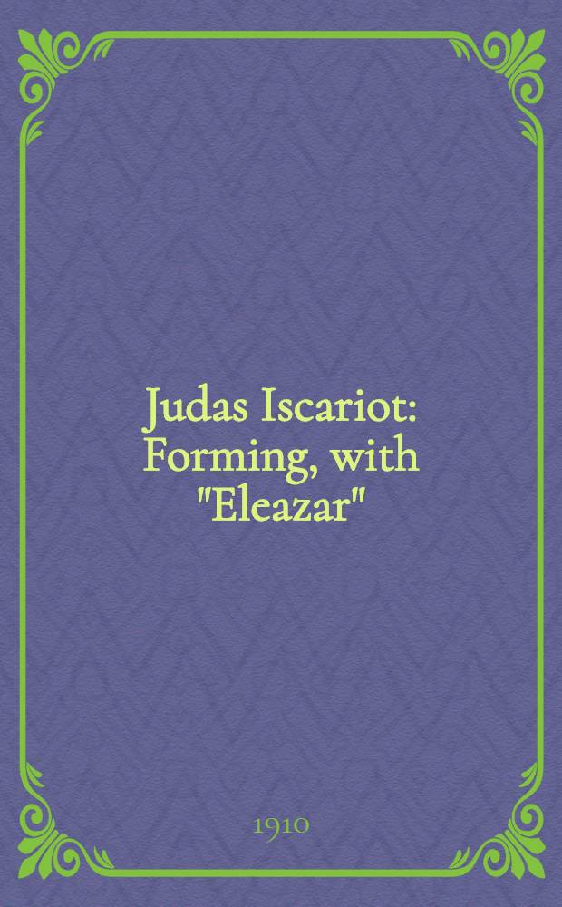 Judas Iscariot : Forming, with "Eleazar" ("Lazarus") and "Ben Tobit", a Biblical Trilogy