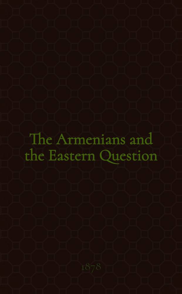 The Armenians and the Eastern Question : A series of letters by an Armenian on Armenia and the Armenians, the text of the "Mémoire" addressed to the Cabinets of Europe, etc