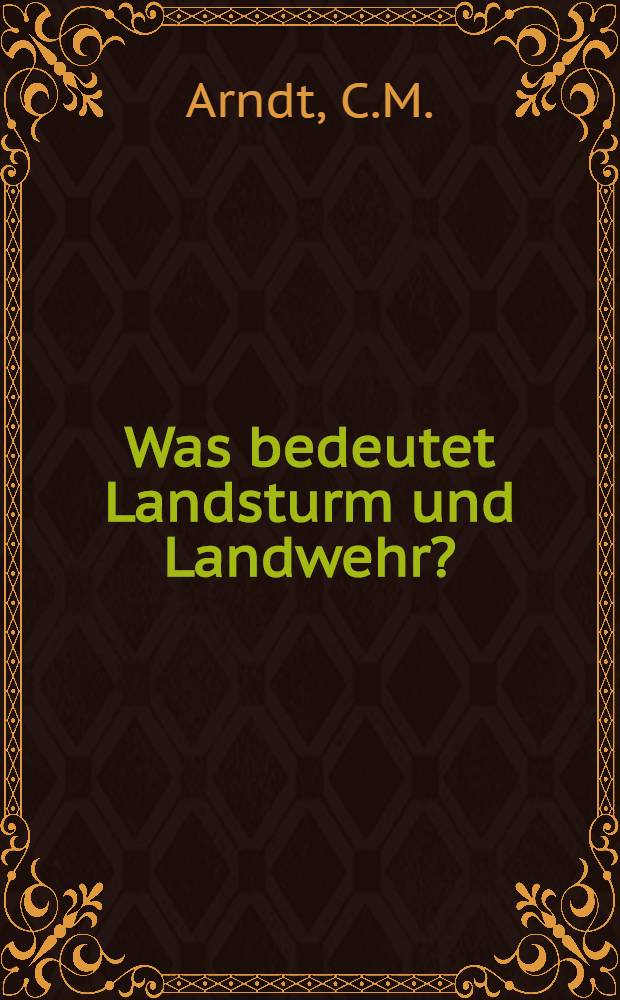 Was bedeutet Landsturm und Landwehr? : Nebst einer Aufforderung en teutsche Jünglinge und Männer zum Kampfe für Teutschlands Freiheit von J.Gruner