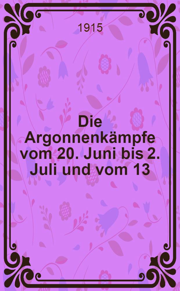 Die Argonnenk&auml;mpfe vom 20. Juni bis 2. Juli und vom 13/14 Juli 1915 : Mit vier Karten