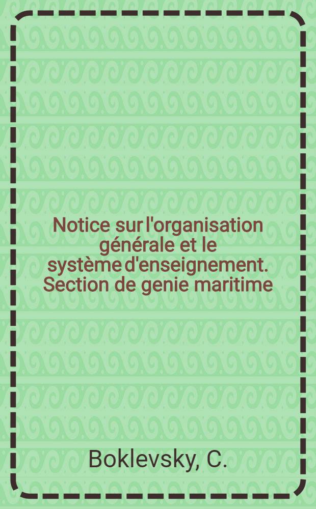 Notice sur l'organisation générale et le système d'enseignement. Section de genie maritime