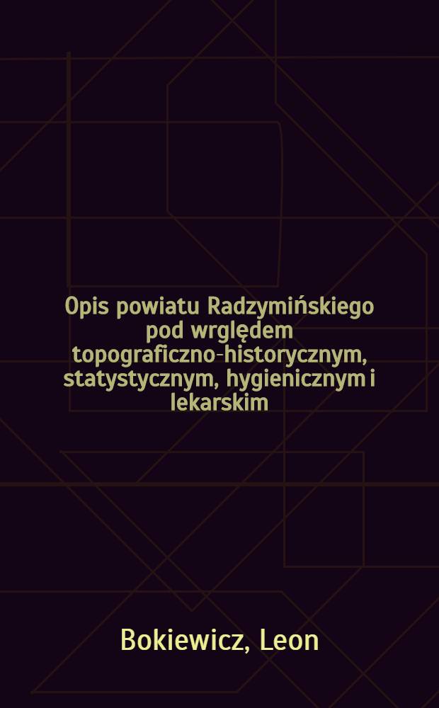 Opis powiatu Radzymińskiego pod wrględem topograficzno-historycznym, statystycznym, hygienicznym i lekarskim