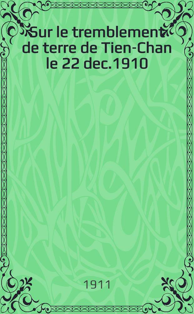 Sur le tremblement de terre de Tien-Chan le 22 dec.1910 (4 janv.1911) entre Verny et Issyk-Koul : Avec 1 planche