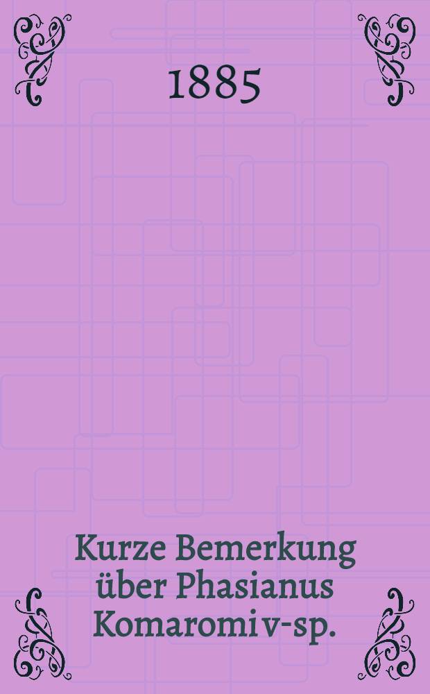 Kurze Bemerkung über Phasianus Komaromi v-sp.