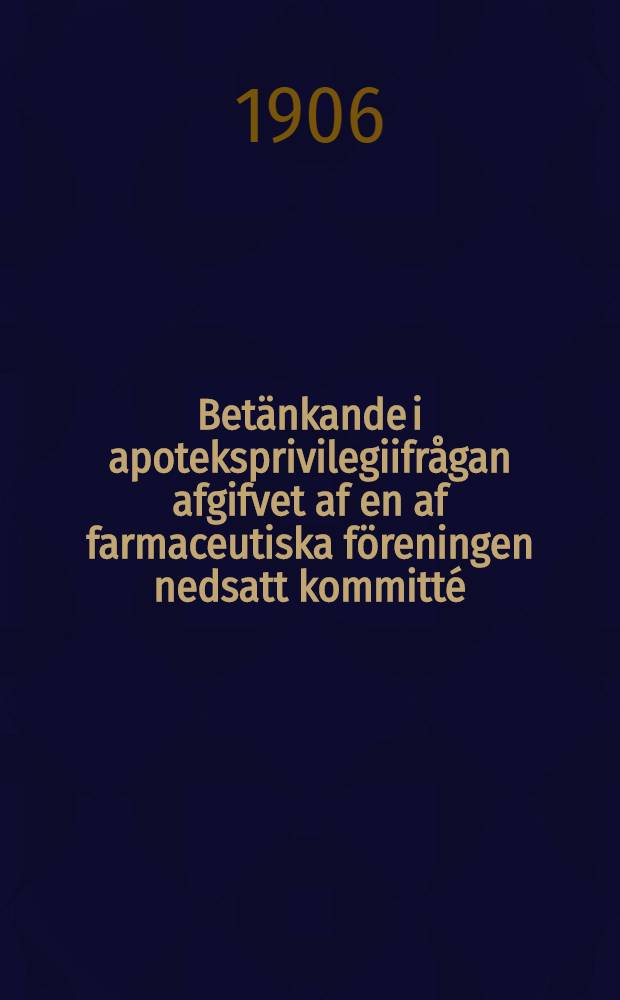 Betänkande i apoteksprivilegiifrågan afgifvet af en af farmaceutiska föreningen nedsatt kommitté
