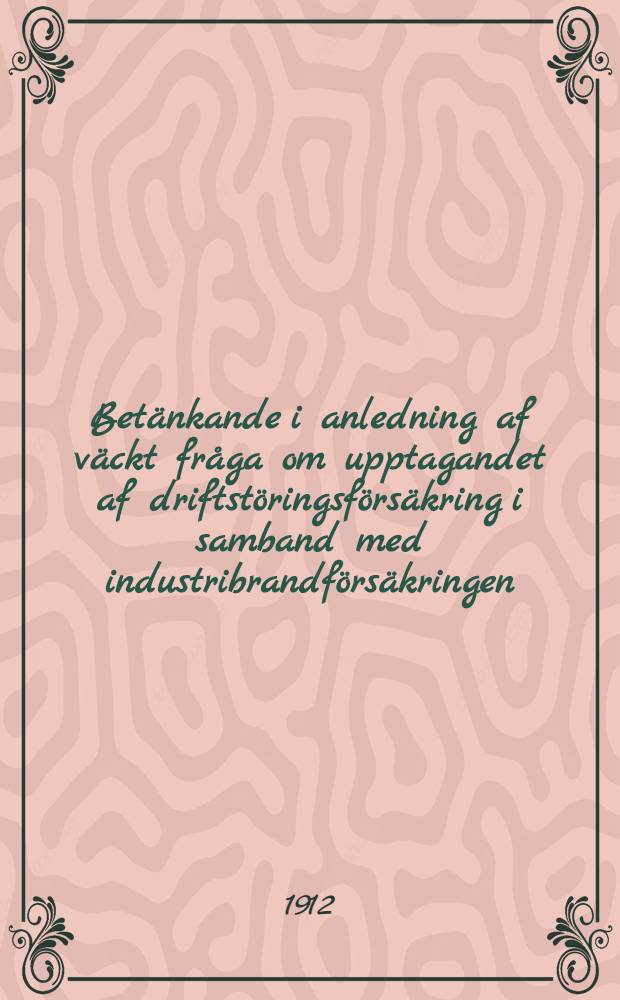 Betänkande i anledning af väckt fråga om upptagandet af driftstöringsförsäkring i samband med industribrandförsäkringen