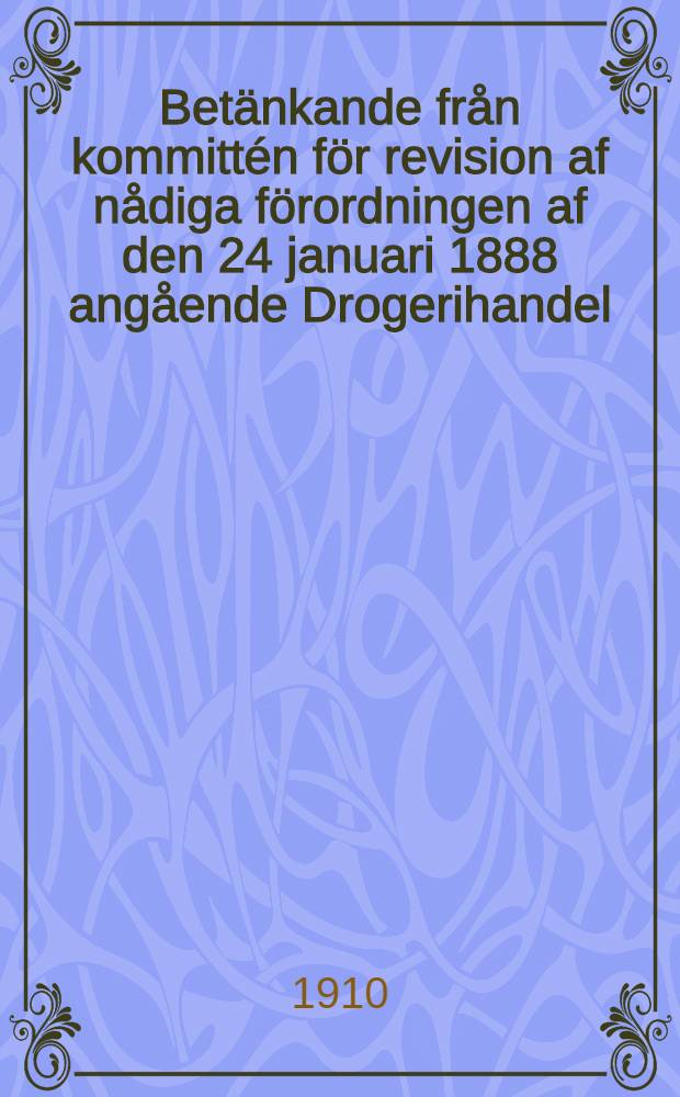 Betänkande från kommittén för revision af nådiga förordningen af den 24 januari 1888 angående Drogerihandel