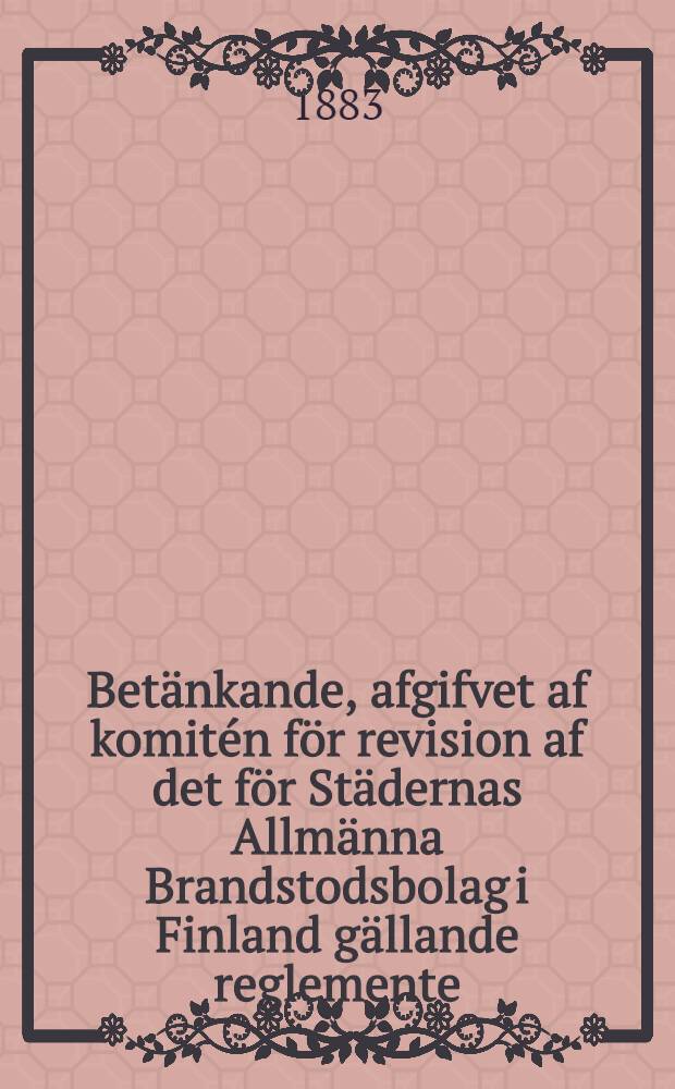 Betänkande, afgifvet af komitén för revision af det för Städernas Allmänna Brandstodsbolag i Finland gällande reglemente