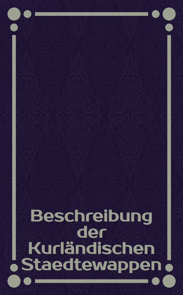 Beschreibung der Kurl&auml;ndischen Staedtewappen