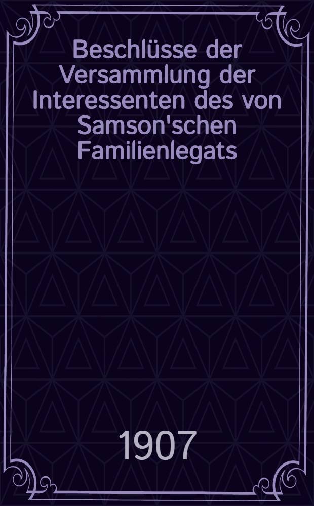 Beschlüsse der Versammlung der Interessenten des von Samson'schen Familienlegats