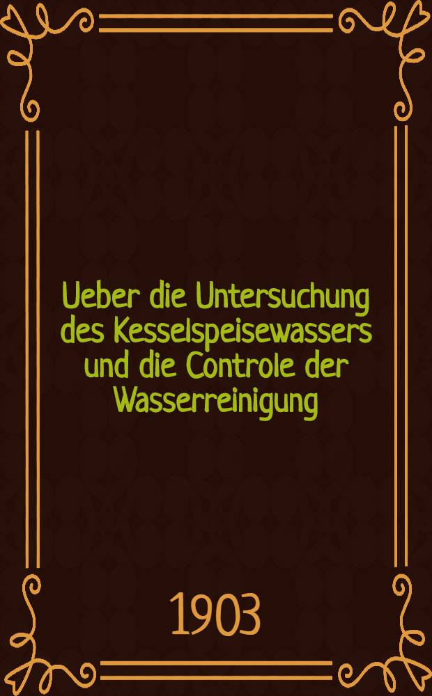 Ueber die Untersuchung des Kesselspeisewassers und die Controle der Wasserreinigung