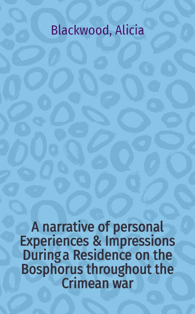 A narrative of personal Experiences & Impressions During a Residence on the Bosphorus throughout the Crimean war