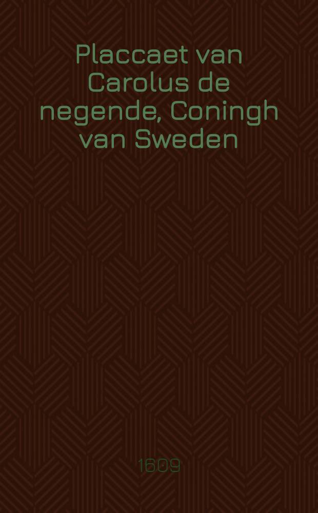 Placcaet van Carolus de negende, Coningh van Sweden : Waer by toeghelaten werdt te moghen varen op de Stadt Riga : Overgheset uyt den Hooghduytsche in onse Nederlandtsche Tale