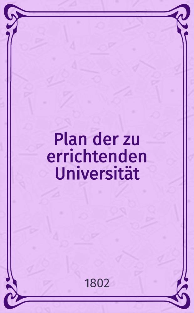 Plan der zu errichtenden Universität : Dorpat : Uebersetzung