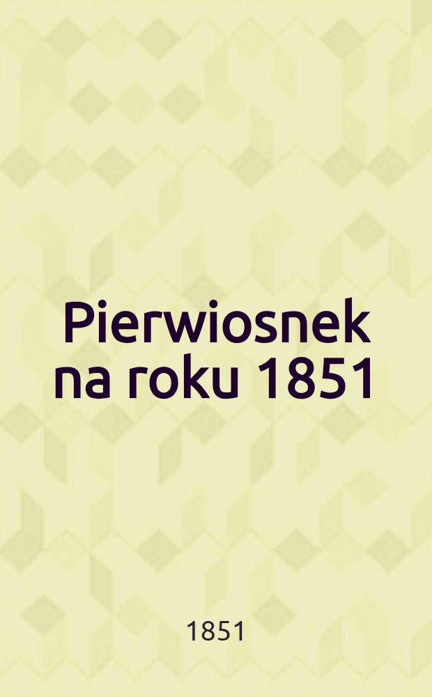 Pierwiosnek na roku 1851 : Wydanie Mich. Konickiego