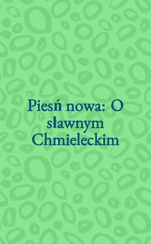 Piesń nowa : O sławnym Chmieleckim