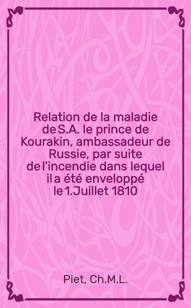 Relation de la maladie de S.A. le prince de Kourakin, ambassadeur de Russie, par suite de l'incendie dans lequel il a été enveloppé le 1.Juillet 1810