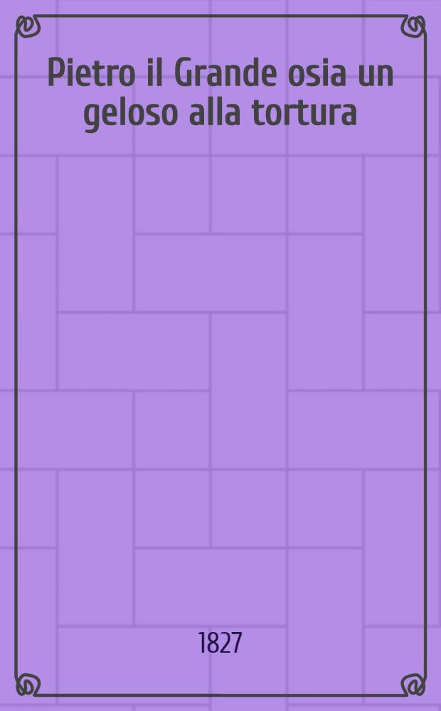 Pietro il Grande osia un geloso alla tortura : Dramma giocoso