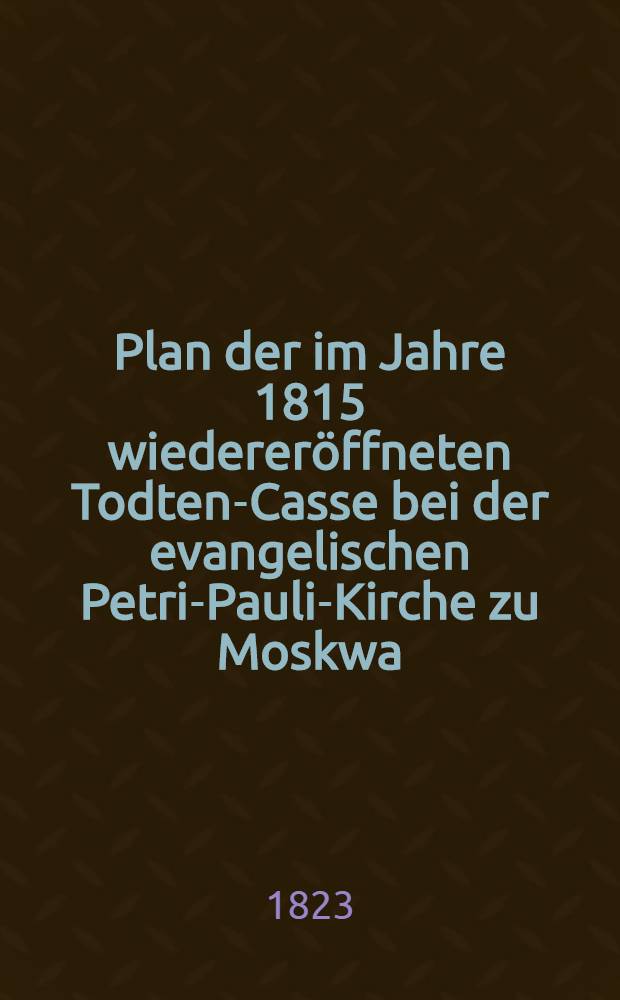 Plan der im Jahre 1815 wiedereröffneten Todten-Casse bei der evangelischen Petri-Pauli-Kirche zu Moskwa