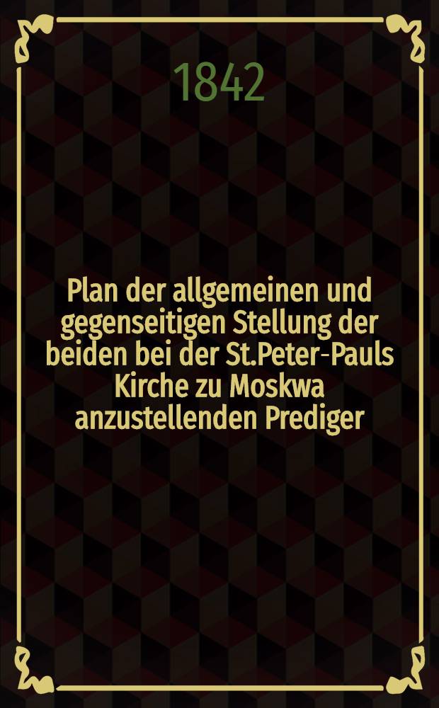 Plan der allgemeinen und gegenseitigen Stellung der beiden bei der St.Peter-Pauls Kirche zu Moskwa anzustellenden Prediger