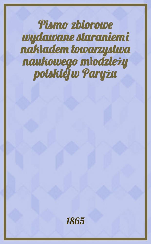 Pismo zbiorowe wydawane staraniem i nakładem towarzystwa naukowego młodzieży polskiéj w Paryżu