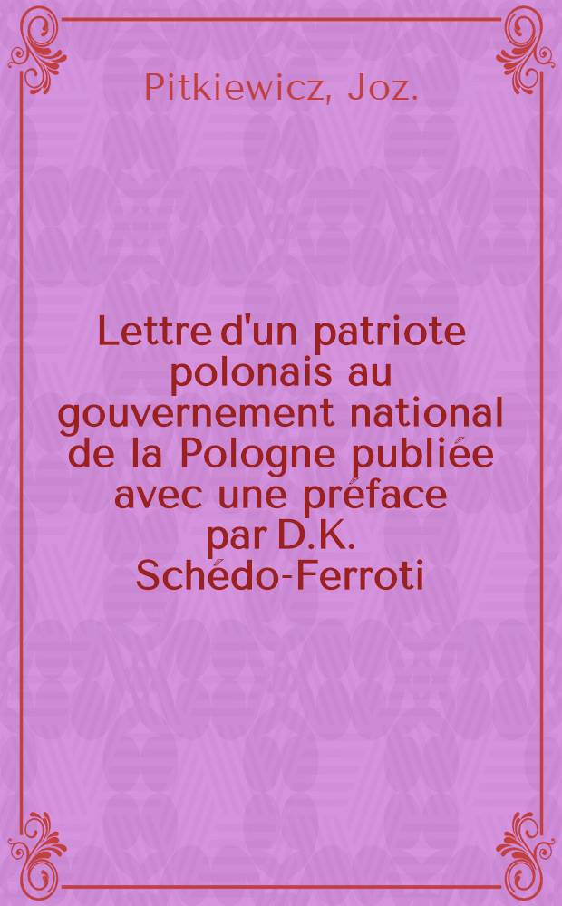 Lettre d'un patriote polonais au gouvernement national de la Pologne publiée avec une préface par D.K. Schédo-Ferroti