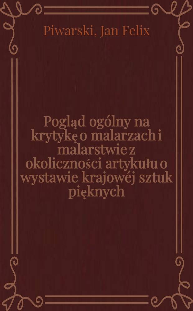 Pogląd ogólny na krytykę o malarzach i malarstwie z okoliczności artykułu o wystawie krajowéj sztuk pięknych