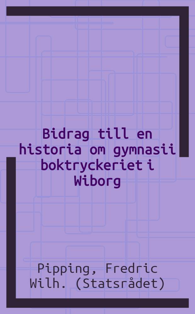 Bidrag till en historia om gymnasii boktryckeriet i Wiborg