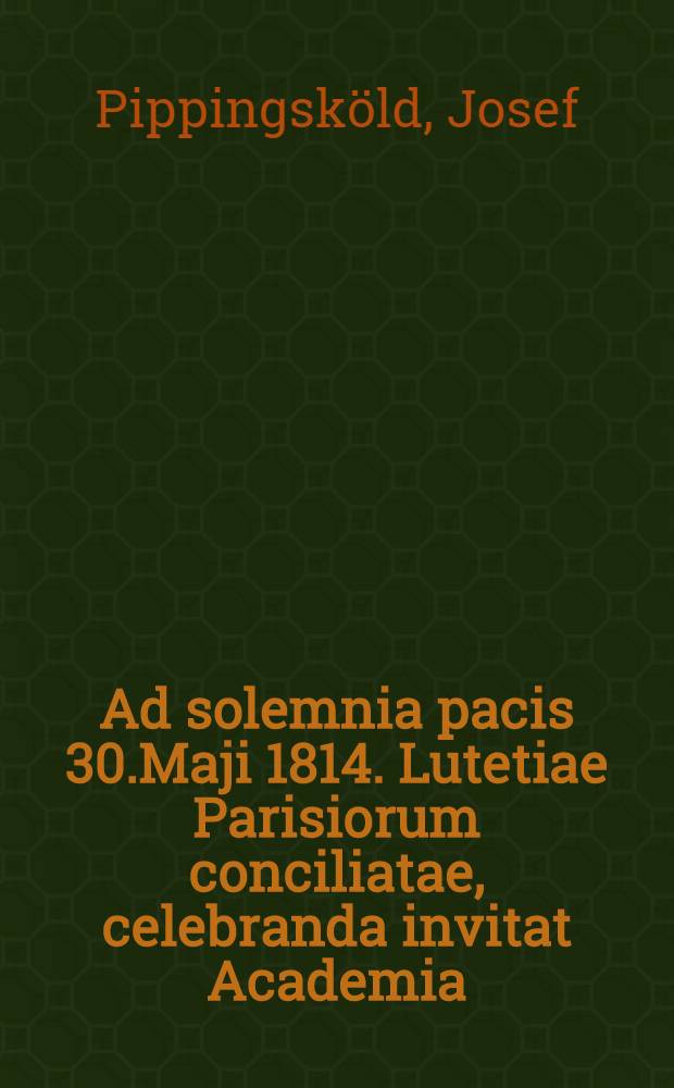 Ad solemnia pacis 30.Maji 1814. Lutetiae Parisiorum conciliatae, celebranda invitat Academia; Aboënsis