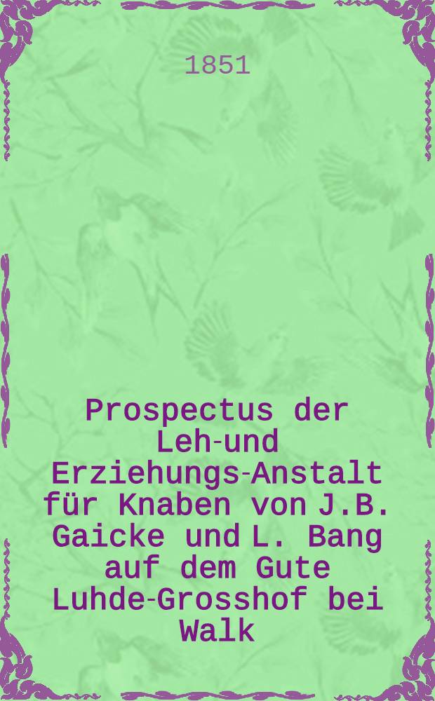 Prospectus der Lehr- und Erziehungs-Anstalt für Knaben von J.B. Gaicke und L. Bang auf dem Gute Luhde-Grosshof bei Walk