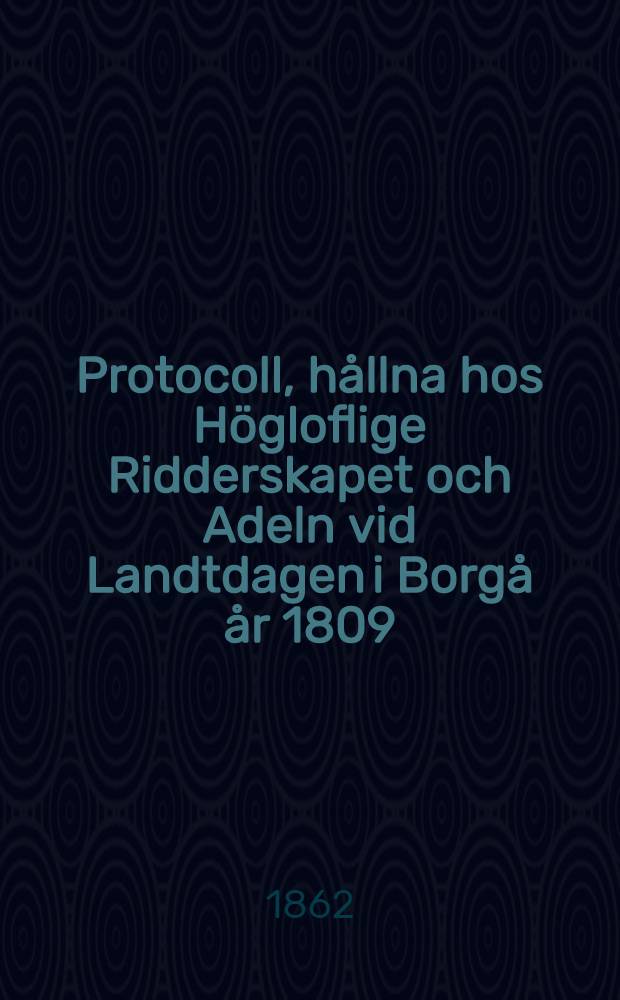 Protocoll, hållna hos Högloflige Ridderskapet och Adeln vid Landtdagen i Borgå år 1809