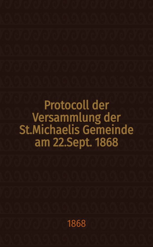 Protocoll der Versammlung der St.Michaelis Gemeinde am 22.Sept. 1868