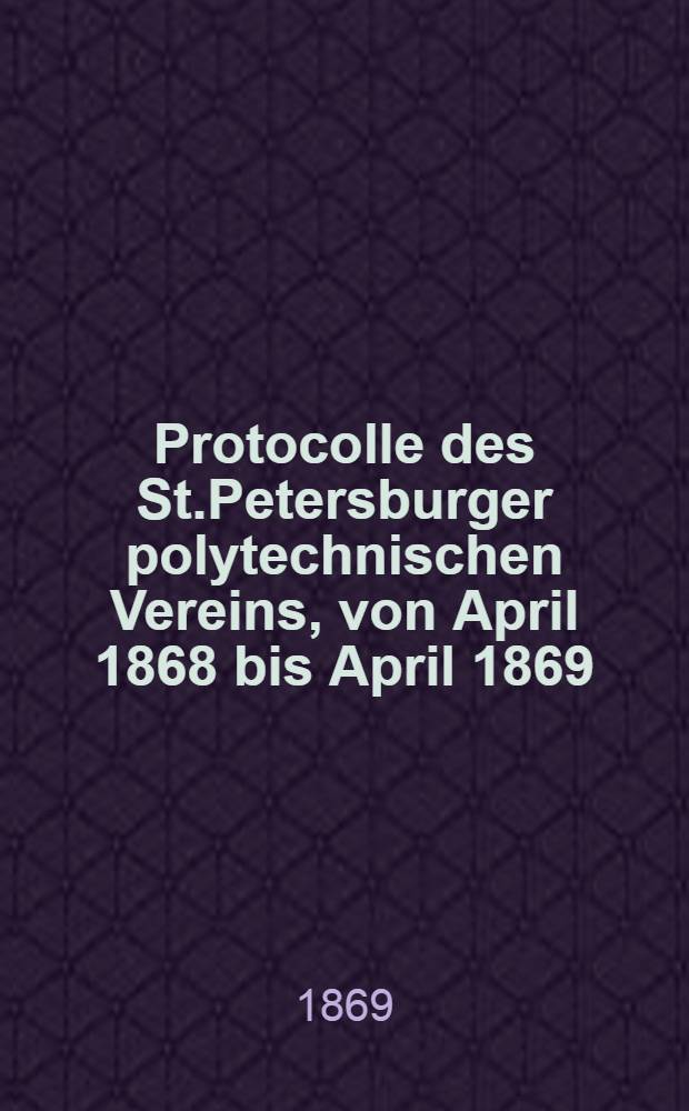 Protocolle des St.Petersburger polytechnischen Vereins, von April 1868 bis April 1869