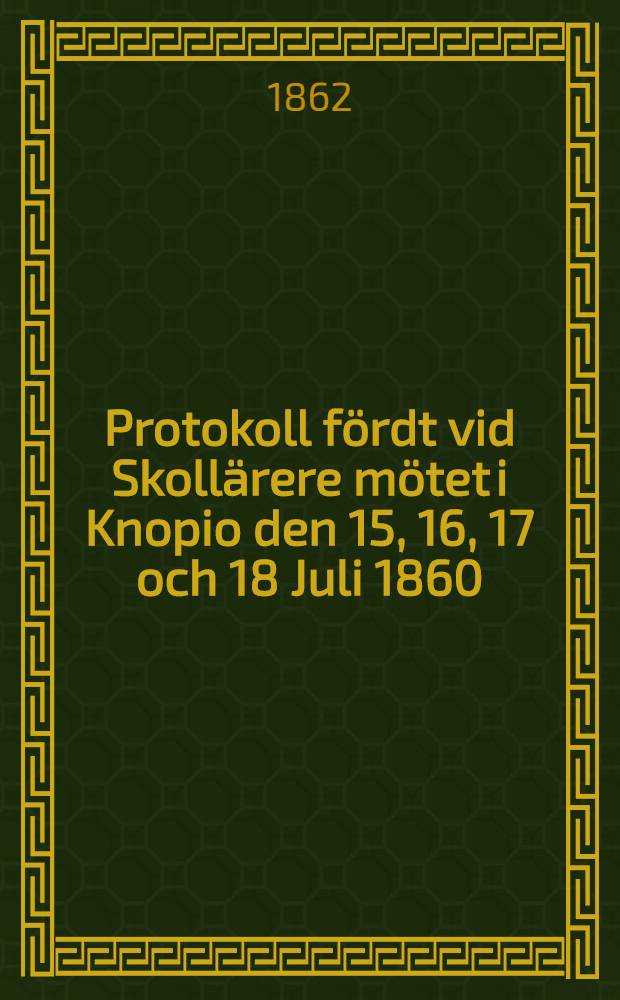 Protokoll fördt vid Skollärere mötet i Knopio den 15, 16, 17 och 18 Juli 1860